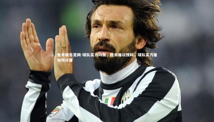 壹号娱乐官网-球队实力均衡，胜负难以预料，球队实力差如何计算