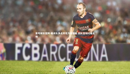 壹号娱乐官网-魔术队多点开花力克强敌 团队篮球闪耀主场