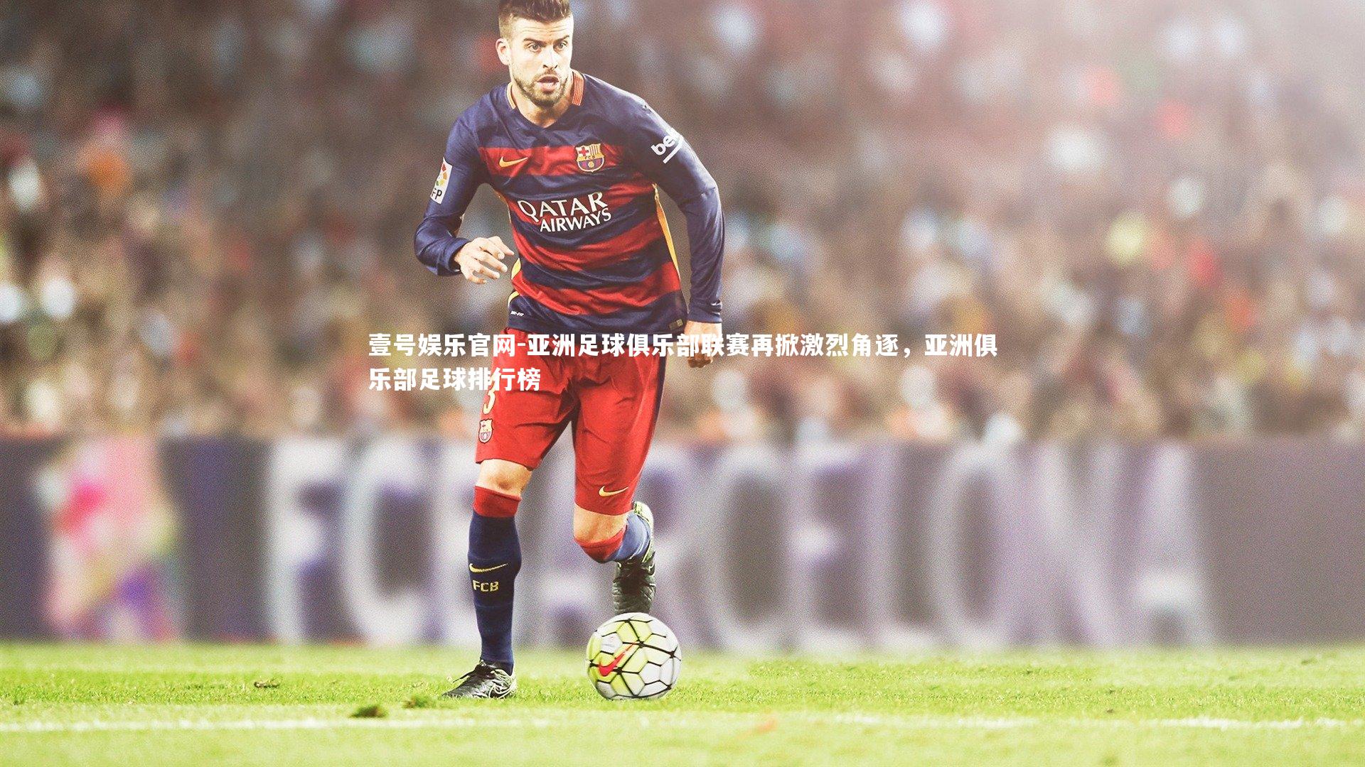 亚洲足球俱乐部联赛再掀激烈角逐,亚洲俱乐部足球排行榜