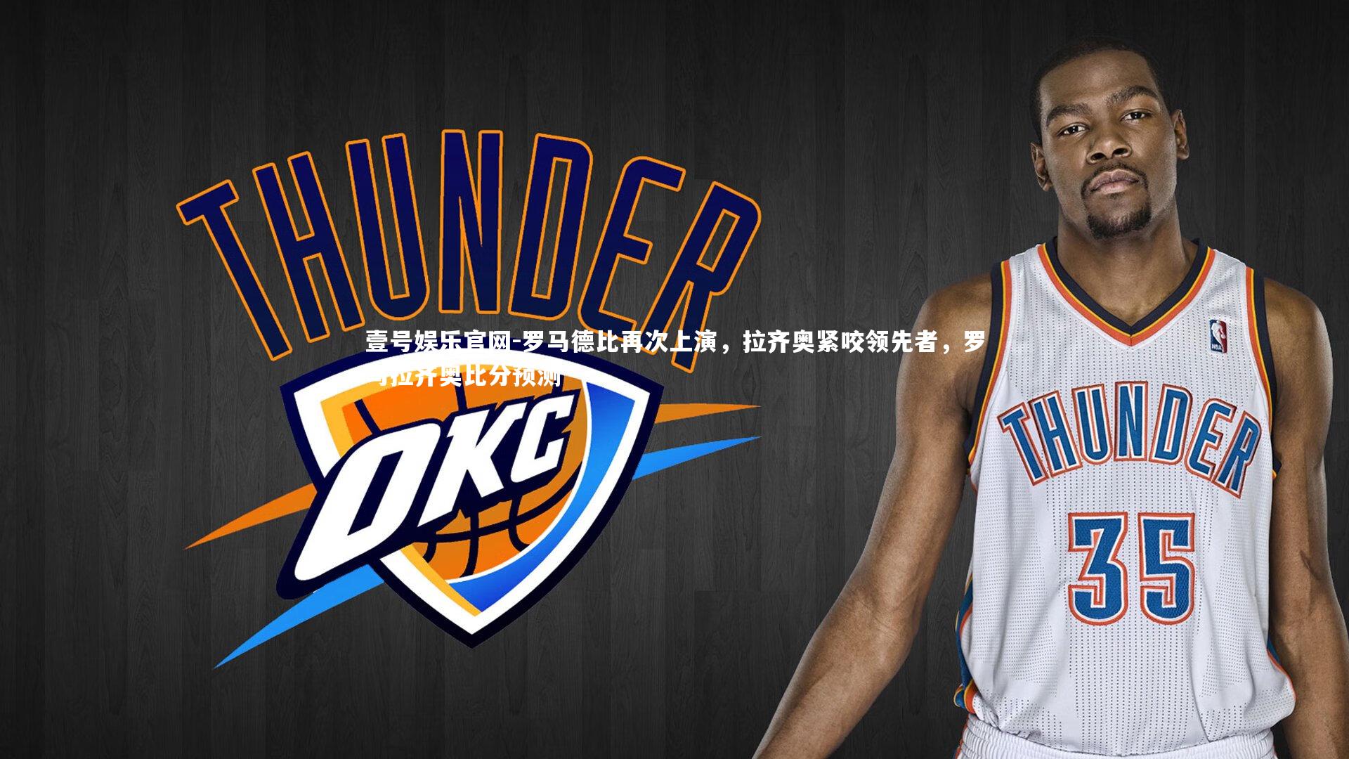 罗马德比再次上演，拉齐奥紧咬领先者，罗马拉齐奥比分预测