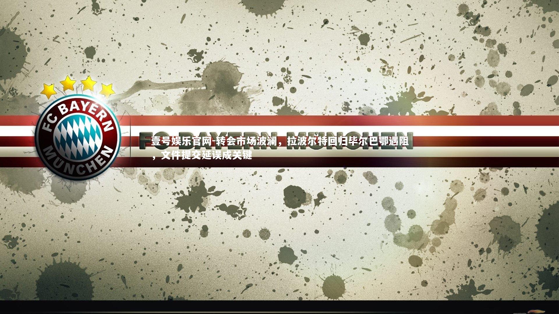 转会市场波澜,拉波尔特回归毕尔巴鄂遇阻,文件提交延误成关键